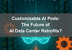 Building for AI: How Customizable AI Pods Can Optimize Data Center Retrofits